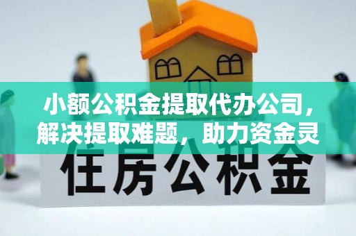 城口小额公积金提取代办公司，解决提取难题，助力资金灵活使用