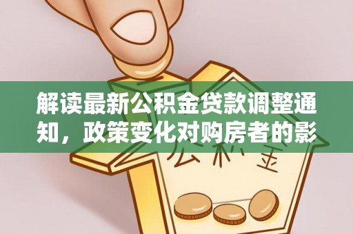 城口解读最新公积金贷款调整通知，政策变化对购房者的影响