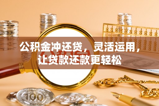 城口公积金冲还贷，灵活运用，让贷款还款更轻松