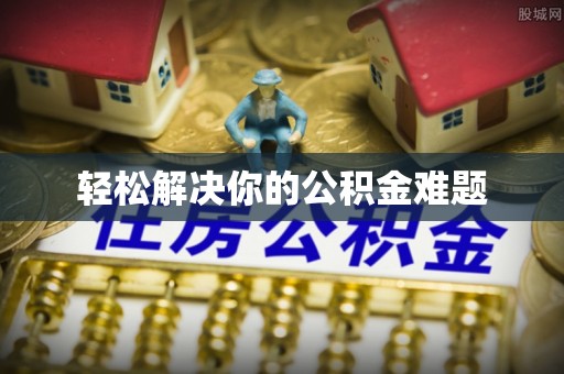 城口轻松解决你的公积金难题