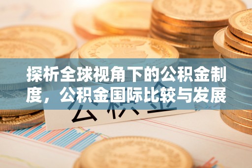 城口探析全球视角下的公积金制度，公积金国际比较与发展趋势