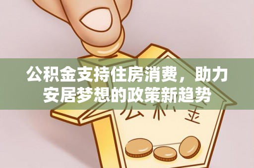 城口公积金支持住房消费，助力安居梦想的政策新趋势