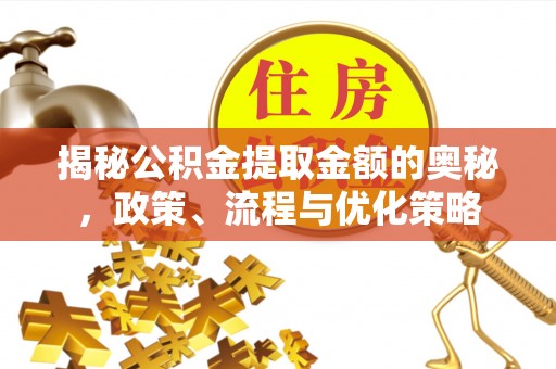 城口揭秘公积金提取金额的奥秘，政策、流程与优化策略