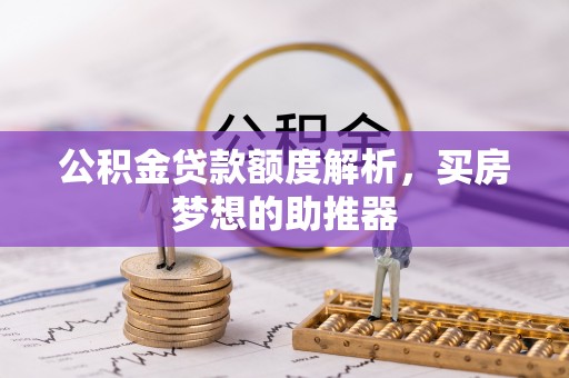 城口公积金贷款额度解析，买房梦想的助推器