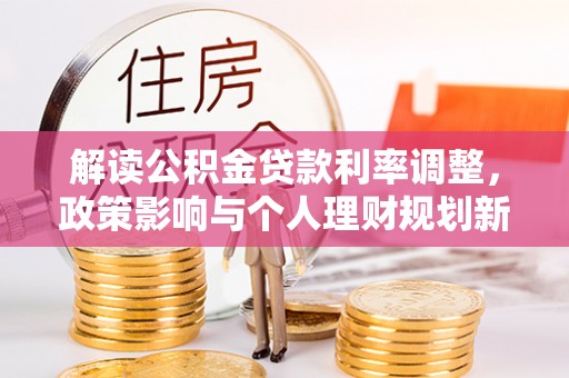 城口解读公积金贷款利率调整，政策影响与个人理财规划新思路