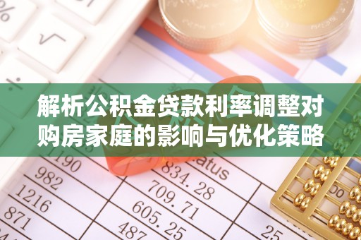 城口解析公积金贷款利率调整对购房家庭的影响与优化策略