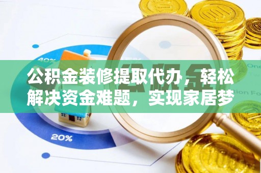 城口公积金装修提取代办，轻松解决资金难题，实现家居梦想