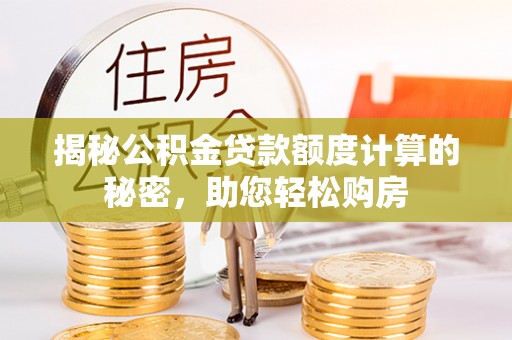 城口揭秘公积金贷款额度计算的秘密，助您轻松购房