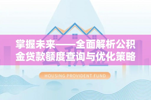 城口掌握未来——全面解析公积金贷款额度查询与优化策略