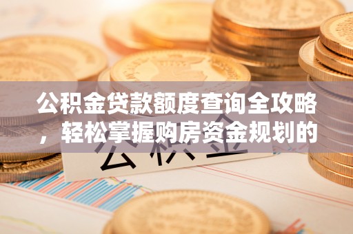 城口公积金贷款额度查询全攻略，轻松掌握购房资金规划的关键