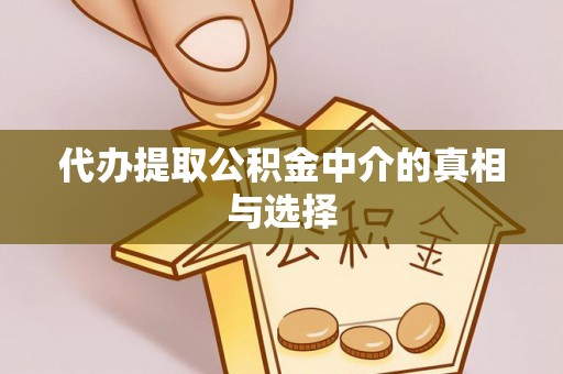 城口代办提取公积金中介的真相与选择