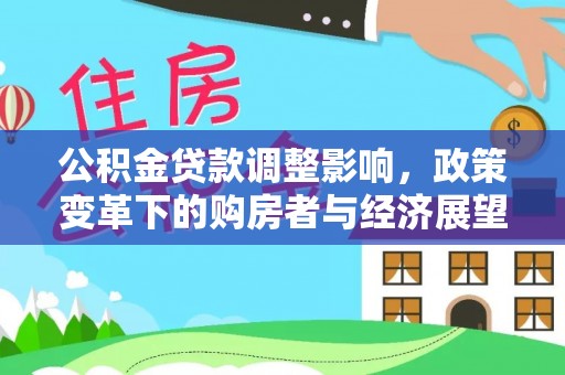 城口公积金贷款调整影响，政策变革下的购房者与经济展望