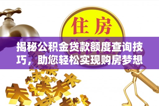 城口揭秘公积金贷款额度查询技巧，助您轻松实现购房梦想
