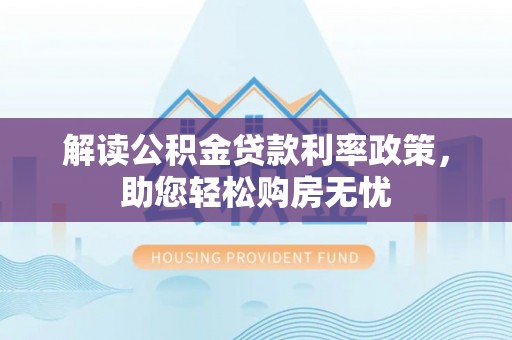 城口解读公积金贷款利率政策，助您轻松购房无忧