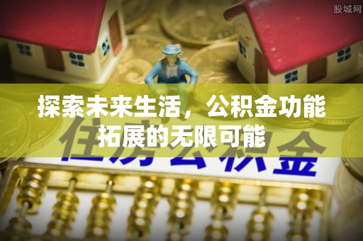 城口探索未来生活，公积金功能拓展的无限可能