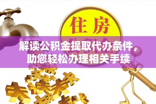 城口解读公积金提取代办条件，助您轻松办理相关手续