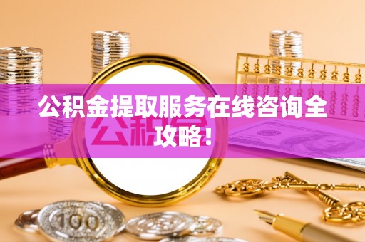城口公积金提取服务在线咨询全攻略！