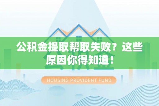 城口公积金提取帮取失败？这些原因你得知道！