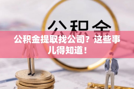 城口公积金提取找公司？这些事儿得知道！