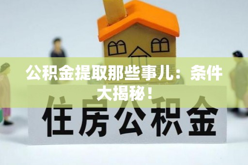 城口公积金提取那些事儿：条件大揭秘！