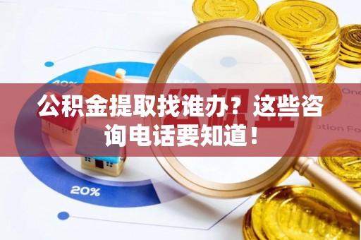 城口公积金提取找谁办？这些咨询电话要知道！