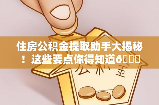 城口住房公积金提取助手大揭秘！这些要点你得知道😎
