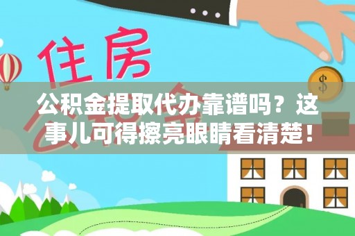 城口公积金提取代办靠谱吗？这事儿可得擦亮眼睛看清楚！