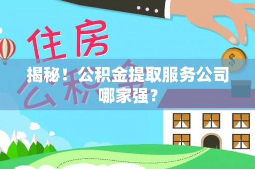 城口揭秘！公积金提取服务公司哪家强？