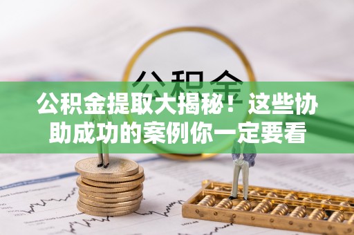 城口公积金提取大揭秘！这些协助成功的案例你一定要看