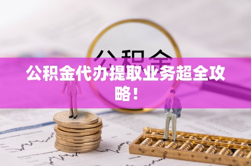 城口公积金代办提取业务超全攻略！