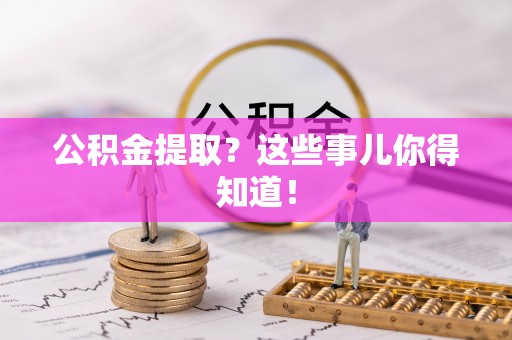 城口公积金提取？这些事儿你得知道！