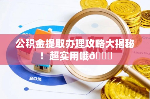 城口公积金提取办理攻略大揭秘！超实用哦😉