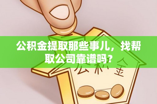 城口公积金提取那些事儿，找帮取公司靠谱吗？