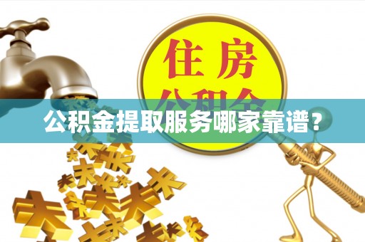 城口公积金提取服务哪家靠谱？