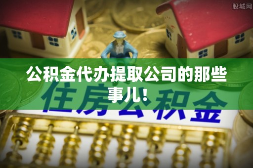 城口公积金代办提取公司的那些事儿！