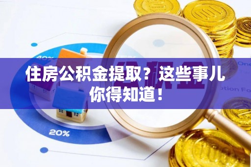城口住房公积金提取？这些事儿你得知道！
