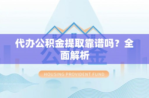 城口代办公积金提取靠谱吗？全面解析