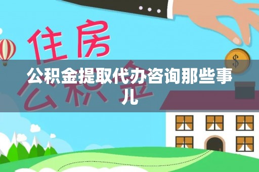 城口公积金提取代办咨询那些事儿
