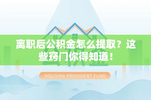 城口离职后公积金怎么提取？这些窍门你得知道！