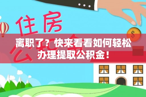 城口离职了？快来看看如何轻松办理提取公积金！