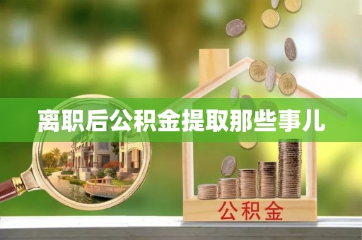 城口离职后公积金提取那些事儿
