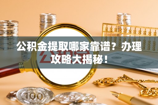 城口公积金提取哪家靠谱？办理攻略大揭秘！
