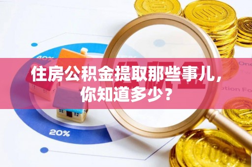 城口住房公积金提取那些事儿，你知道多少？