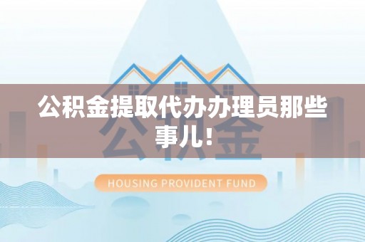 城口公积金提取代办办理员那些事儿！