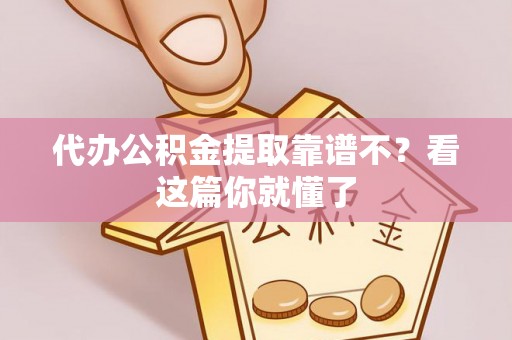 城口代办公积金提取靠谱不？看这篇你就懂了