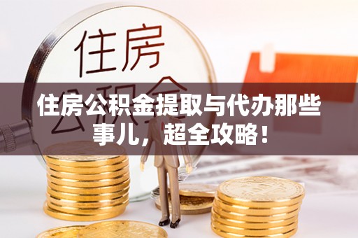 城口住房公积金提取与代办那些事儿，超全攻略！