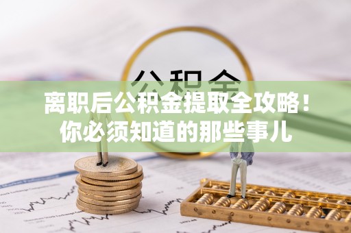 城口离职后公积金提取全攻略！你必须知道的那些事儿