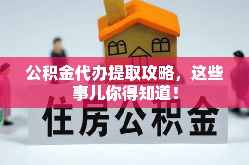 城口公积金代办提取攻略，这些事儿你得知道！