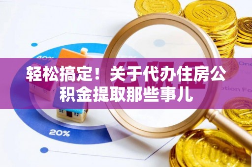 城口轻松搞定！关于代办住房公积金提取那些事儿