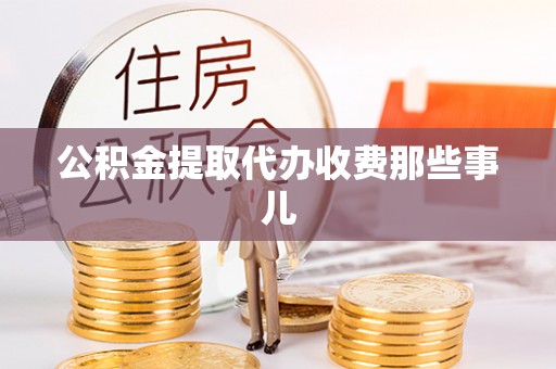 城口公积金提取代办收费那些事儿
